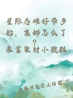 星际恶雌好孕多胎，集邮怎么了？