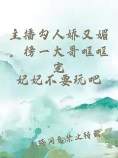 主播勾人娇又媚，榜一大哥哐哐宠