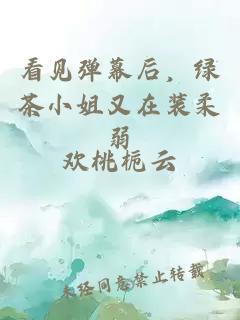 看见弹幕后，绿茶小姐又在装柔弱