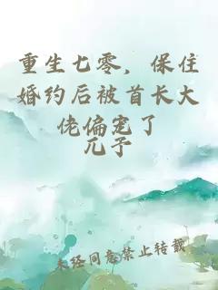 重生七零，保住婚约后被首长大佬偏宠了