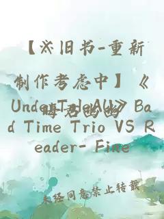 【※旧书-重新制作考虑中】《UnderTaleAU》Bad Time Trio VS Reader- Fine