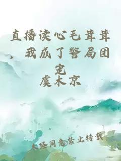 直播读心毛茸茸，我成了警局团宠