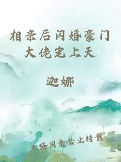 相亲后闪婚豪门大佬宠上天