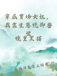 穿成育场女奴，我靠生崽统御兽世