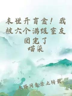 末世开盲盒！我被六个满级室友团宠了