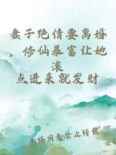 妻子绝情要离婚，修仙暴富让她滚