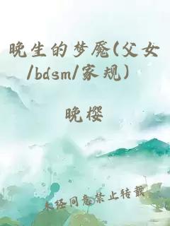 晚生的梦魇(父女/bdsm/家规）