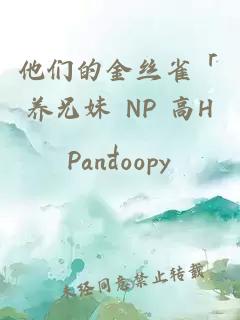 他们的金丝雀「养兄妹 NP 高H」