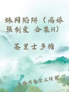 蛛网陷阱（病娇强制爱 合集H）