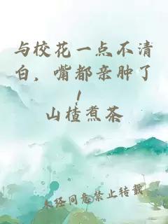与校花一点不清白，嘴都亲肿了！