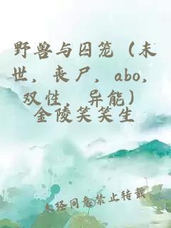 野兽与囚笼（末世，丧尸，abo，双性，异能）