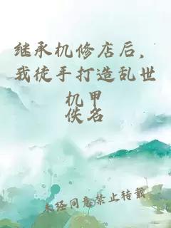 继承机修店后，我徒手打造乱世机甲