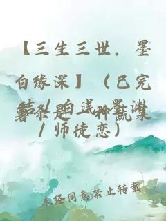 【三生三世．墨白缘深】（已完结／白浅x墨渊／师徒恋）