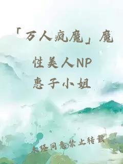 「万人疯魔」魔性美人NP