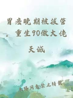 胃癌晚期被拔管，重生90做大佬