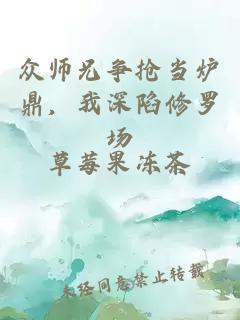 众师兄争抢当炉鼎，我深陷修罗场