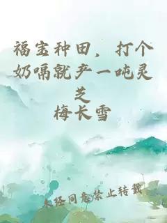 福宝种田，打个奶嗝就产一吨灵芝