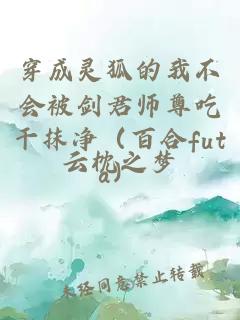 穿成灵狐的我不会被剑君师尊吃干抹净（百合futa）