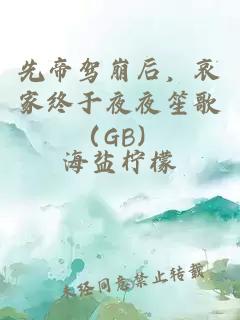 先帝驾崩后，哀家终于夜夜笙歌（GB）