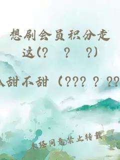 想刷会员积分走这(?ˊ?ˋ?)