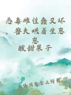 恶毒雌性蠢又坏，兽夫哄着生崽崽