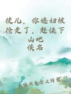 徒儿，你媳妇被抢走了，赶快下山吧