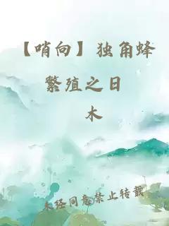 【哨向】独角蜂繁殖之日