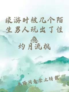 旅游时被几个陌生男人玩出了性瘾