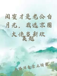 闺蜜才是老公白月光，我选京圈大佬当新欢