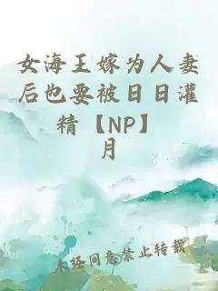 女海王嫁为人妻后也要被日日灌精【NP】