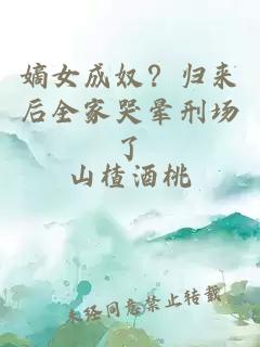 嫡女成奴？归来后全家哭晕刑场了