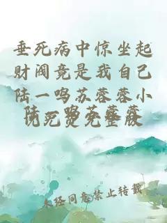 垂死病中惊坐起财阀竟是我自己陆一鸣苏蓉蓉小说免费完整版