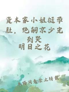 资本家小姐挺孕肚，绝嗣京少宠到哭