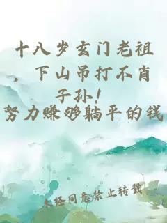 十八岁玄门老祖，下山吊打不肖子孙！