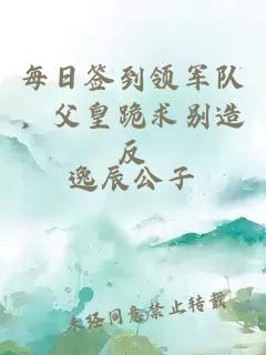 每日签到领军队，父皇跪求别造反