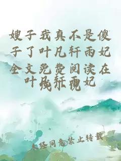 嫂子我真不是傻子了叶凡轩雨妃全文免费阅读在线小说