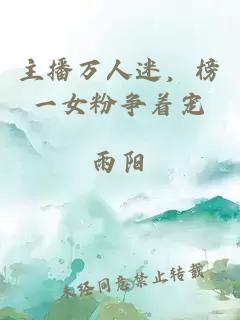 主播万人迷，榜一女粉争着宠