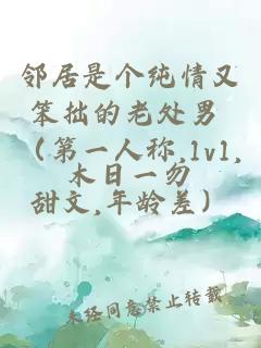 邻居是个纯情又笨拙的老处男 （第一人称,1v1,甜文,年龄差）