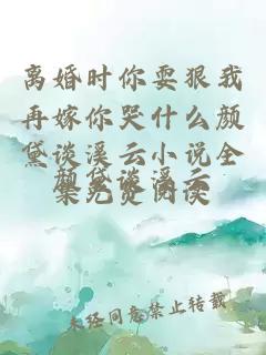 离婚时你耍狠我再嫁你哭什么颜黛谈溪云小说全集免费阅读