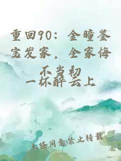 重回90:金瞳鉴宝发家,全家悔不当初