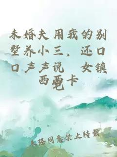 未婚夫用我的别墅养小三，还口口声声说処女镇宅