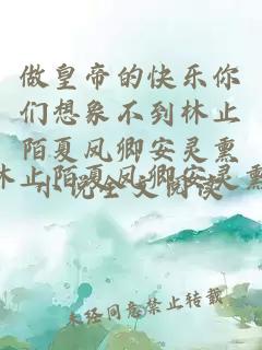 做皇帝的快乐你们想象不到林止陌夏凤卿安灵熏小说全文阅读