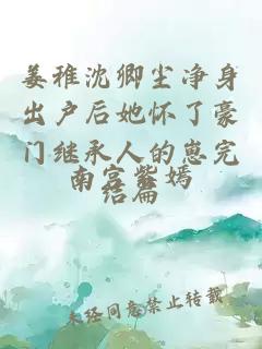 姜稚沈卿尘净身出户后她怀了豪门继承人的崽完结篇