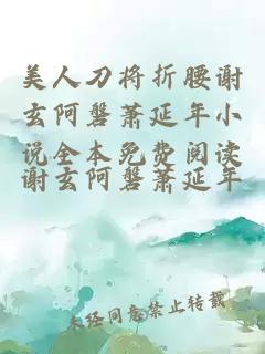 美人刀将折腰谢玄阿磐萧延年小说全本免费阅读