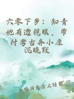 六零下乡：知青她有透视眼，带村考古奔小康