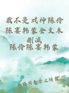 我不是戏神陈伶陈宴韩蒙全文未删减