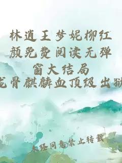 林逍王梦妮柳红颜免费阅读无弹窗大结局