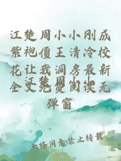 江楚周小小刚成紫袍僵王清冷校花让我洞房最新全文免费阅读无弹窗