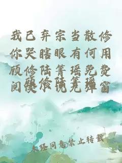 我已弃宗当散修你哭瞎眼有何用顾修陆箐瑶免费阅读小说无弹窗