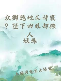 众卿跪地求侍寝？陛下凶狠却撩人